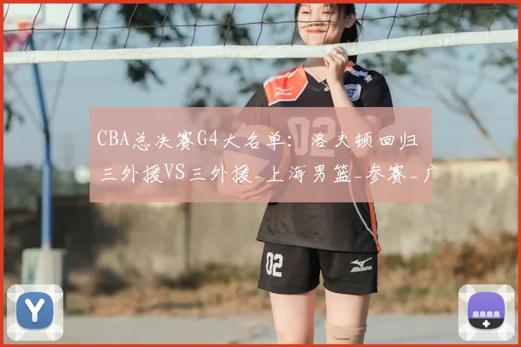 CBA总决赛G4大名单：洛夫顿回归 三外援VS三外援_上海男篮_参赛_广厦