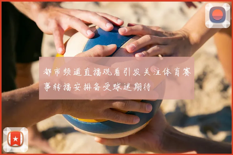 都市频道直播观看引发关注体育赛事转播安排备受球迷期待