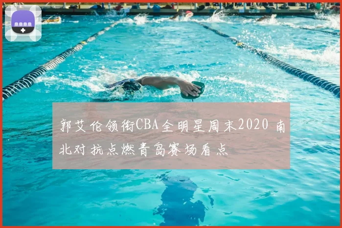 郭艾伦领衔CBA全明星周末2020 南北对抗点燃青岛赛场看点