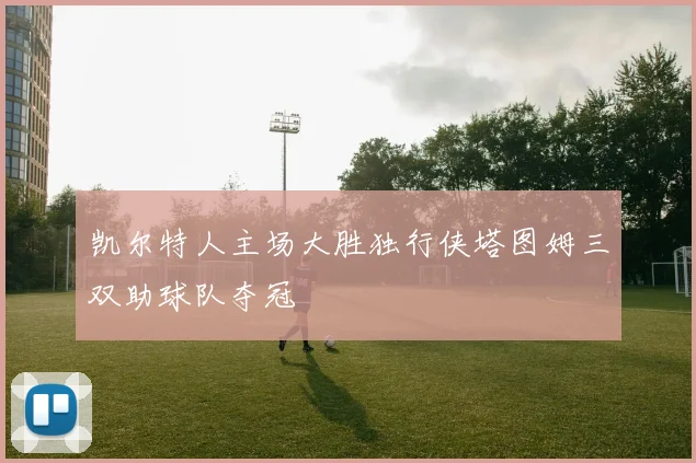 凯尔特人主场大胜独行侠塔图姆三双助球队夺冠