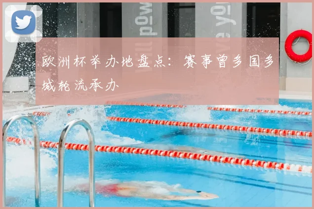 欧洲杯举办地盘点:赛事曾多国多城轮流承办