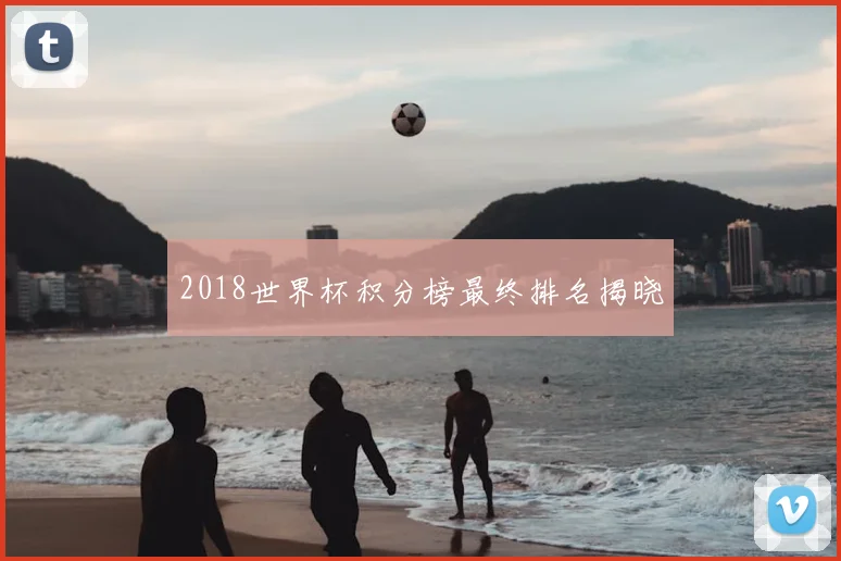 2018世界杯积分榜最终排名揭晓