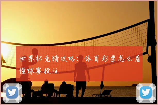 世界杯竞猜攻略：体育彩票怎么看懂球赛投注