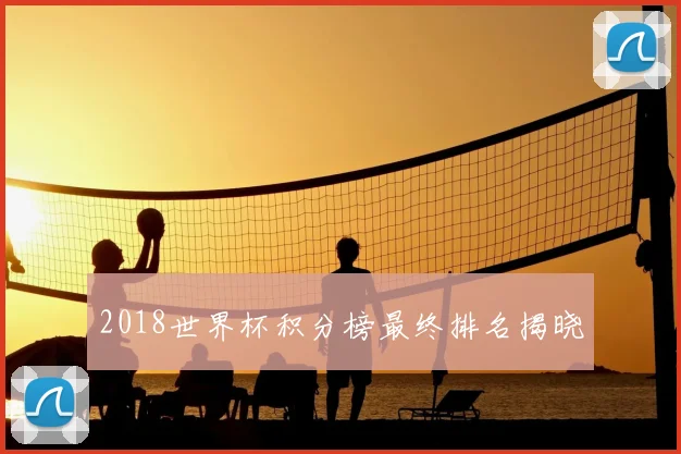 2018世界杯积分榜最终排名揭晓