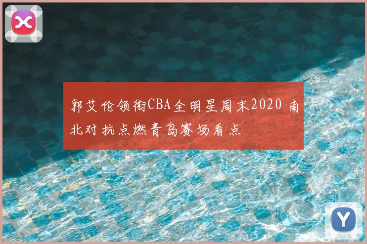 郭艾伦领衔CBA全明星周末2020 南北对抗点燃青岛赛场看点