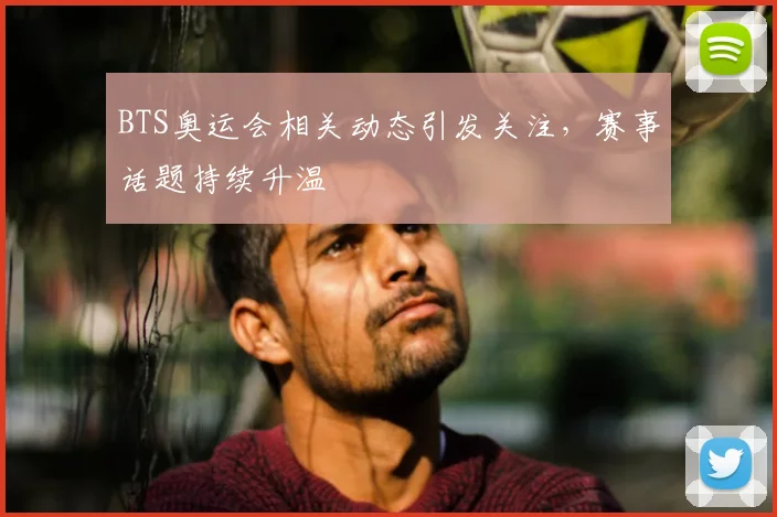 BTS奥运会相关动态引发关注,赛事话题持续升温