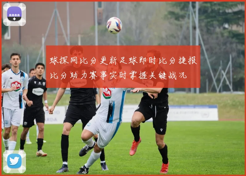 球探网比分更新足球即时比分捷报比分助力赛事实时掌握关键战况
