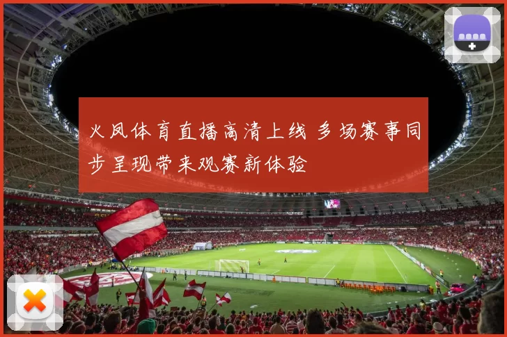 火凤体育直播高清上线 多场赛事同步呈现带来观赛新体验