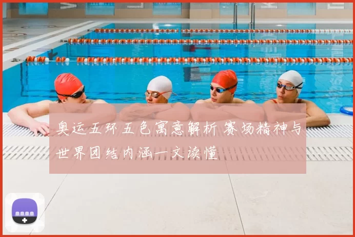 奥运五环五色寓意解析 赛场精神与世界团结内涵一文读懂