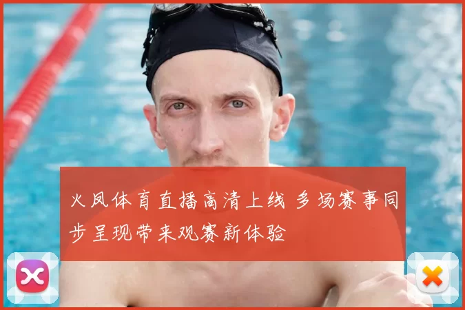 火凤体育直播高清上线 多场赛事同步呈现带来观赛新体验