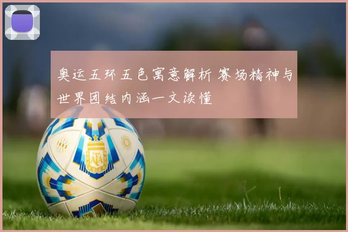 奥运五环五色寓意解析 赛场精神与世界团结内涵一文读懂