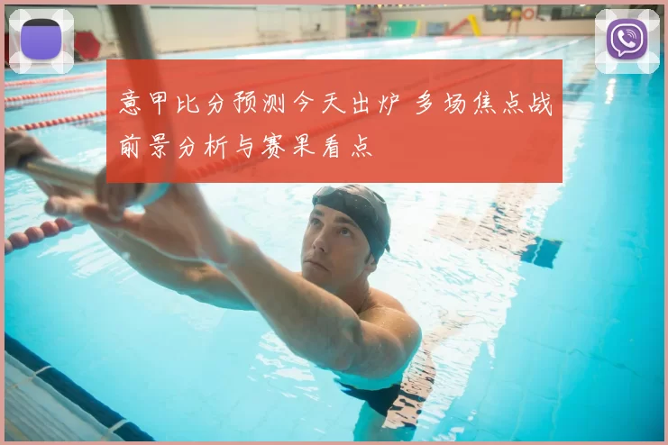 意甲比分预测今天出炉 多场焦点战前景分析与赛果看点